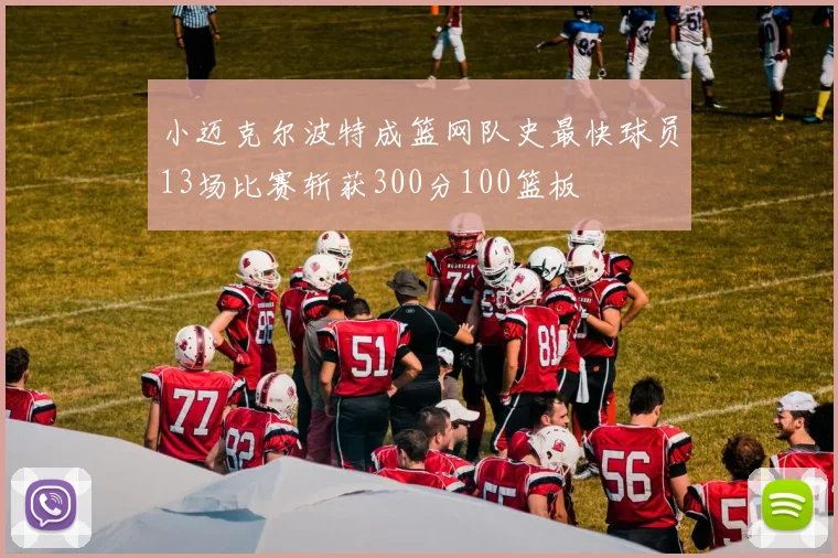 小迈克尔波特成篮网队史最快球员13场比赛斩获300分100篮板