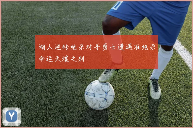 湖人逆转绝杀对手勇士遭遇准绝杀命运天壤之别