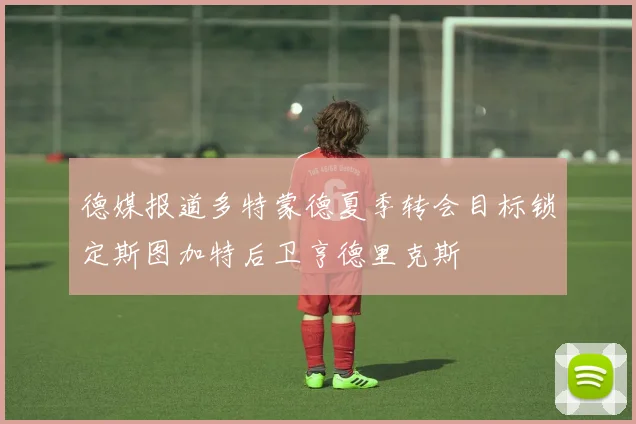 德媒报道多特蒙德夏季转会目标锁定斯图加特后卫亨德里克斯