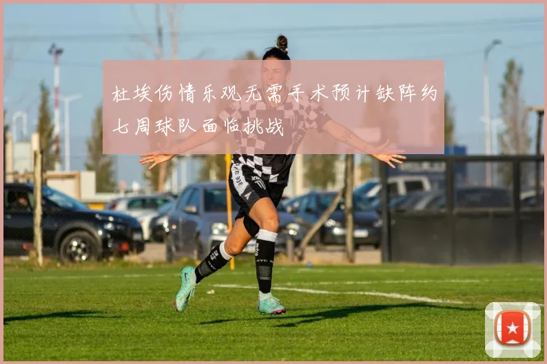 杜埃伤情乐观无需手术预计缺阵约七周球队面临挑战