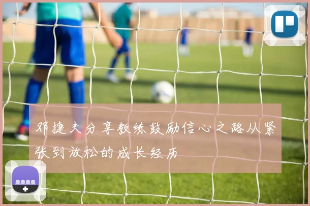 邓捷夫分享教练鼓励信心之路从紧张到放松的成长经历