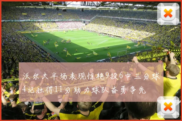 沃尔夫半场表现惊艳9投6中三分球4记独得11分助力球队奋勇争先