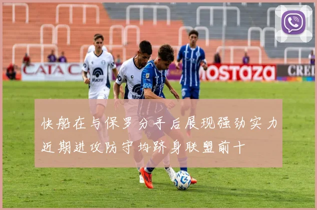 快船在与保罗分手后展现强劲实力近期进攻防守均跻身联盟前十