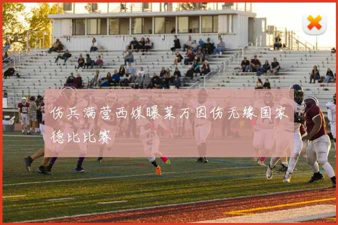 伤兵满营西媒曝莱万因伤无缘国家德比比赛