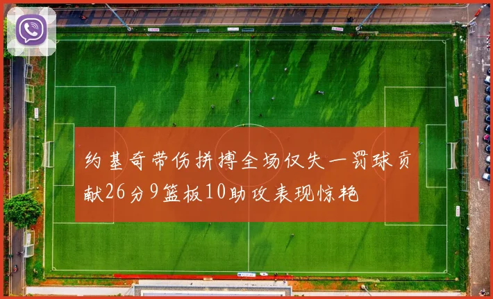 约基奇带伤拼搏全场仅失一罚球贡献26分9篮板10助攻表现惊艳