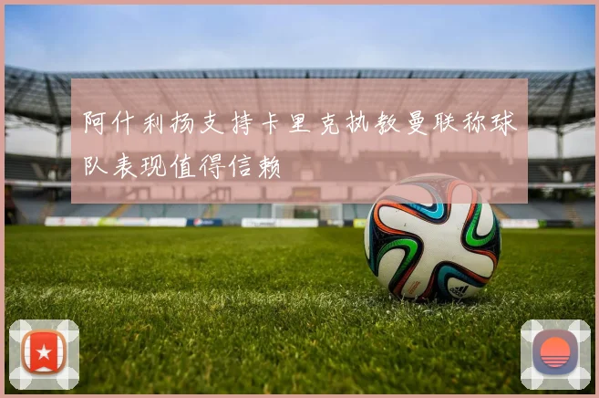 阿什利扬支持卡里克执教曼联称球队表现值得信赖