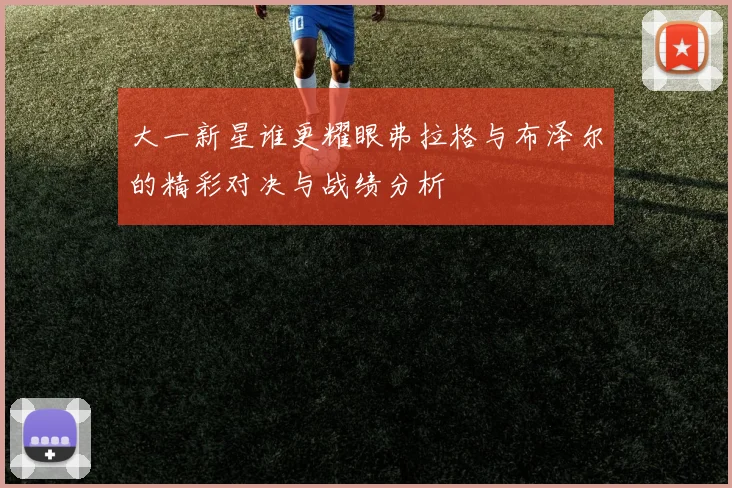 大一新星谁更耀眼弗拉格与布泽尔的精彩对决与战绩分析