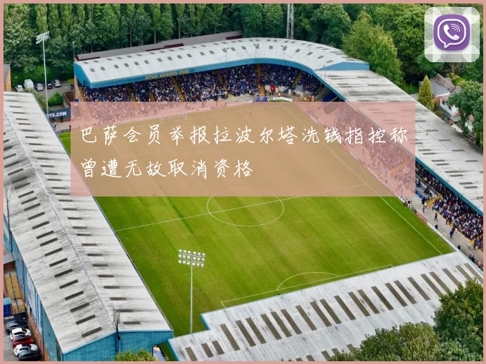 巴萨会员举报拉波尔塔洗钱指控称曾遭无故取消资格