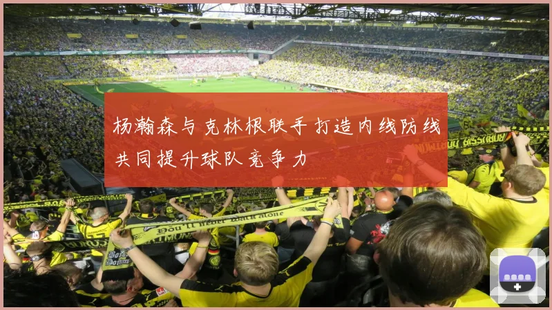 杨瀚森与克林根联手打造内线防线共同提升球队竞争力