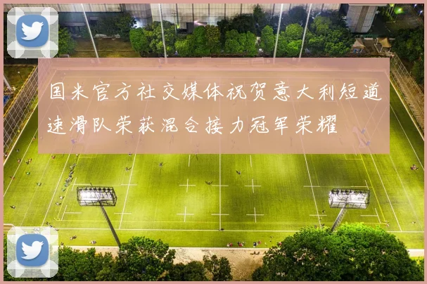 国米官方社交媒体祝贺意大利短道速滑队荣获混合接力冠军荣耀