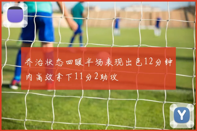 乔治状态回暖半场表现出色12分钟内高效拿下11分2助攻
