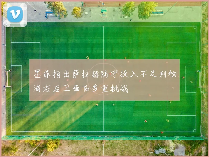 墨菲指出萨拉赫防守投入不足利物浦右后卫面临多重挑战